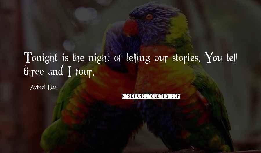 Avijeet Das Quotes: Tonight is the night of telling our stories. You tell three and I four.