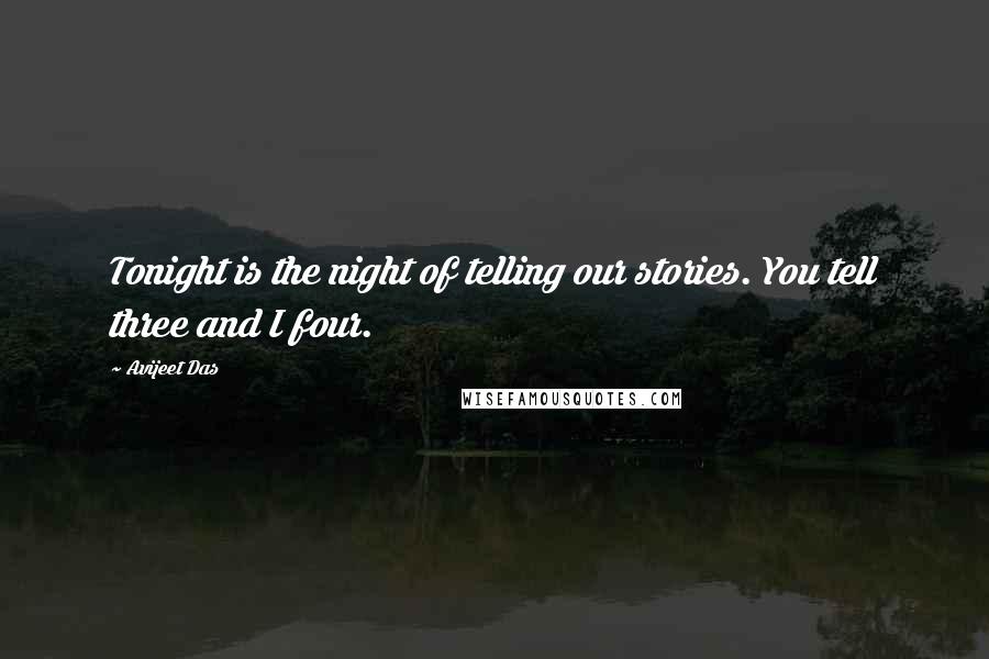 Avijeet Das Quotes: Tonight is the night of telling our stories. You tell three and I four.