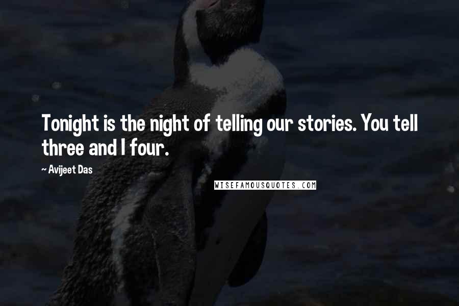 Avijeet Das Quotes: Tonight is the night of telling our stories. You tell three and I four.