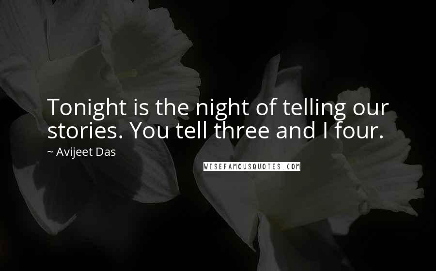 Avijeet Das Quotes: Tonight is the night of telling our stories. You tell three and I four.