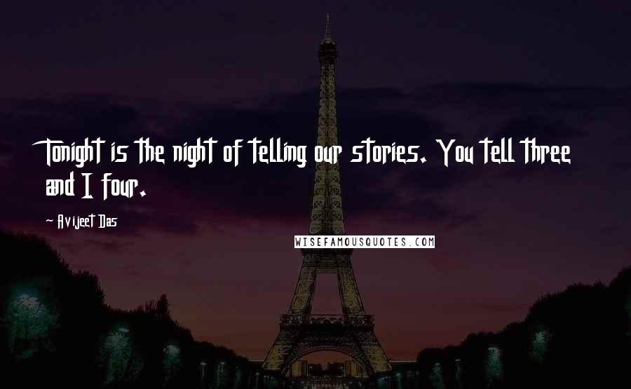 Avijeet Das Quotes: Tonight is the night of telling our stories. You tell three and I four.