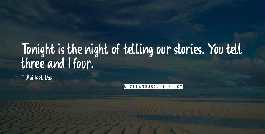 Avijeet Das Quotes: Tonight is the night of telling our stories. You tell three and I four.