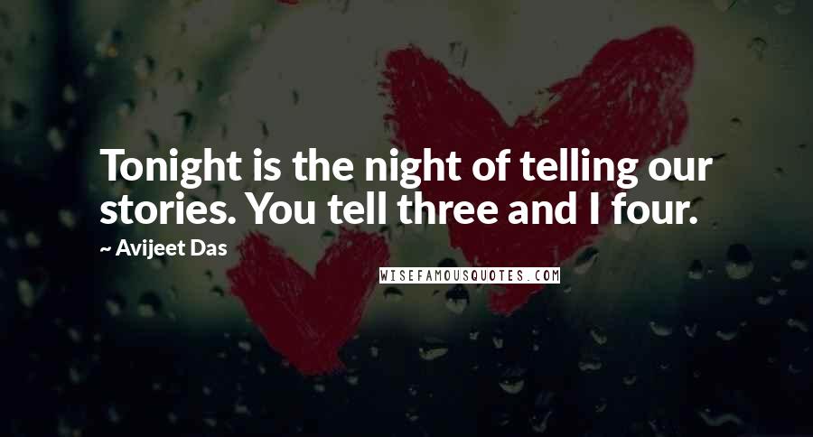 Avijeet Das Quotes: Tonight is the night of telling our stories. You tell three and I four.