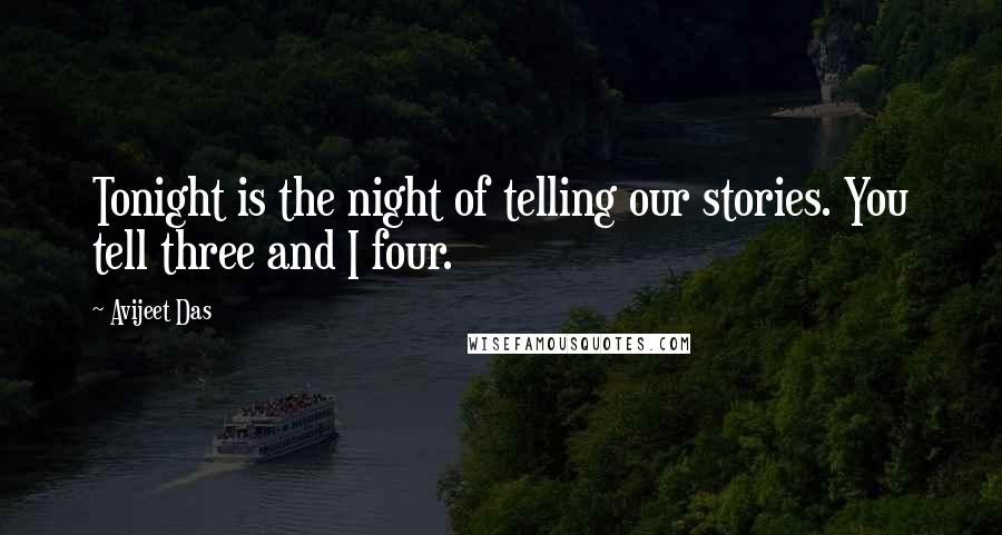 Avijeet Das Quotes: Tonight is the night of telling our stories. You tell three and I four.