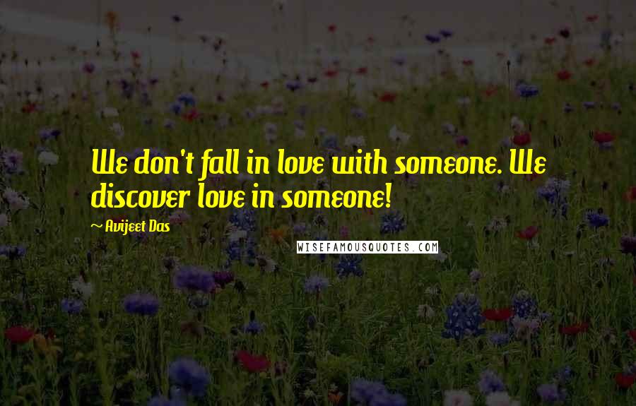 Avijeet Das Quotes: We don't fall in love with someone. We discover love in someone!