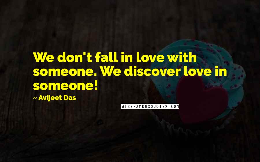 Avijeet Das Quotes: We don't fall in love with someone. We discover love in someone!