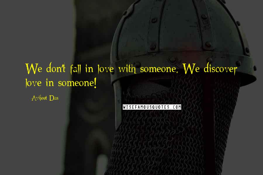 Avijeet Das Quotes: We don't fall in love with someone. We discover love in someone!