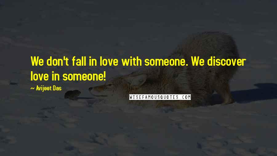 Avijeet Das Quotes: We don't fall in love with someone. We discover love in someone!