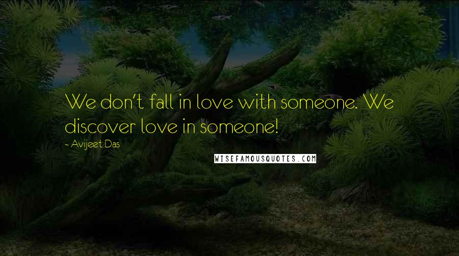 Avijeet Das Quotes: We don't fall in love with someone. We discover love in someone!