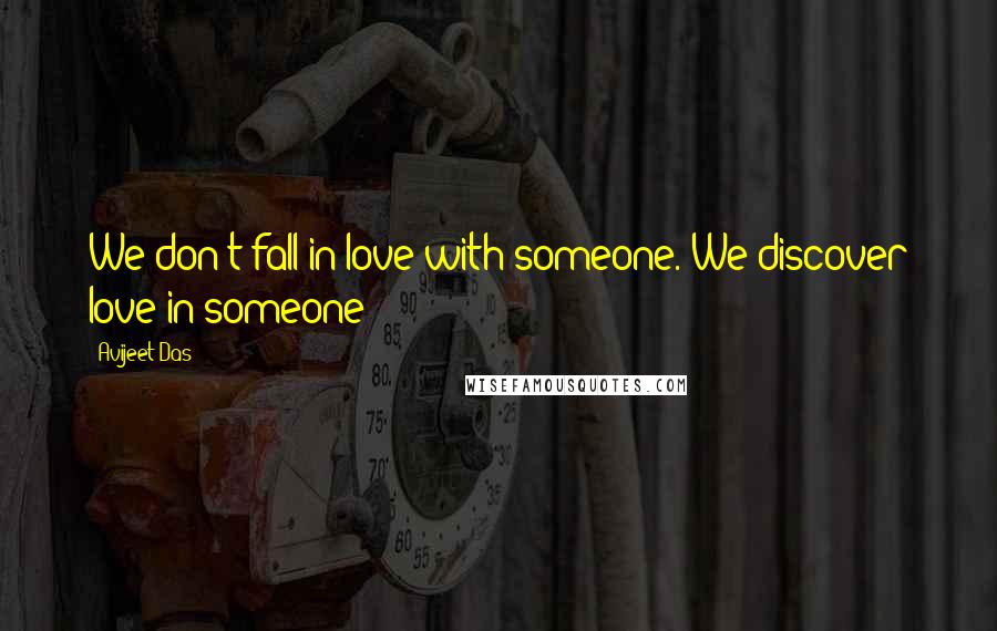 Avijeet Das Quotes: We don't fall in love with someone. We discover love in someone!