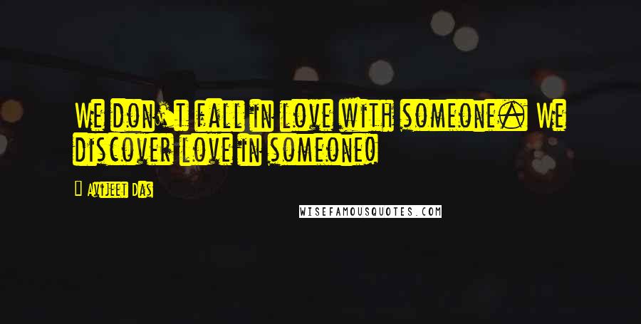 Avijeet Das Quotes: We don't fall in love with someone. We discover love in someone!