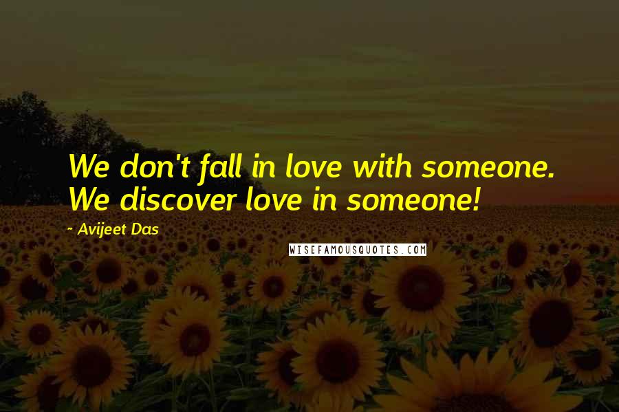 Avijeet Das Quotes: We don't fall in love with someone. We discover love in someone!