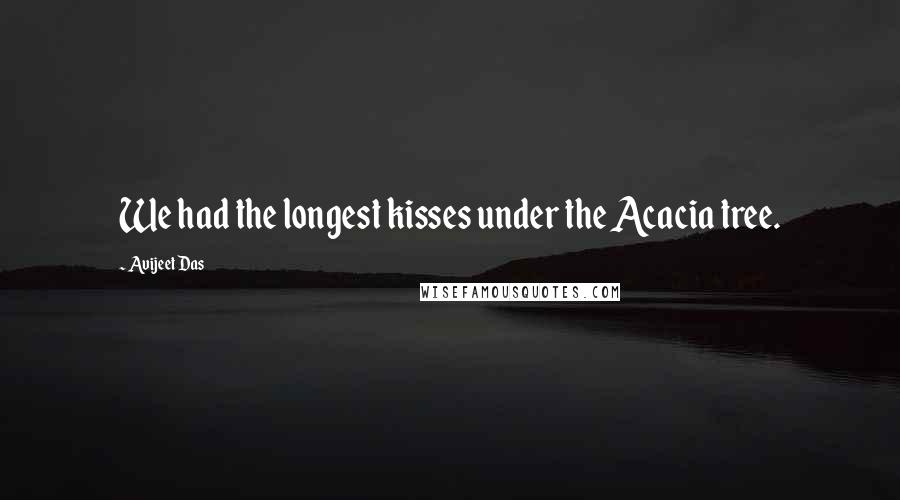 Avijeet Das Quotes: We had the longest kisses under the Acacia tree.