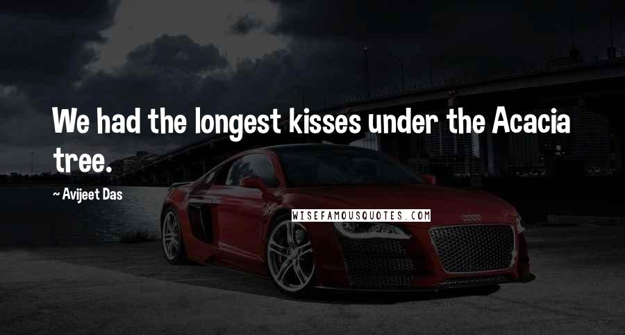 Avijeet Das Quotes: We had the longest kisses under the Acacia tree.