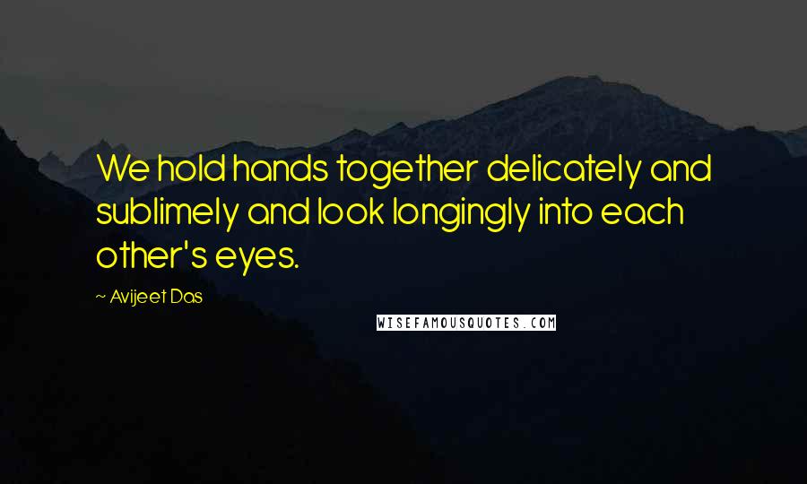 Avijeet Das Quotes: We hold hands together delicately and sublimely and look longingly into each other's eyes.