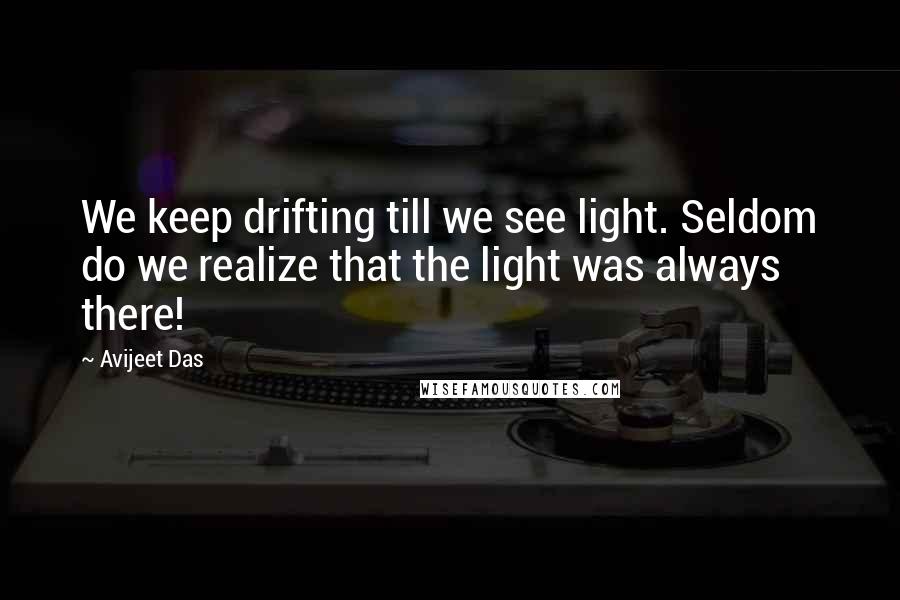 Avijeet Das Quotes: We keep drifting till we see light. Seldom do we realize that the light was always there!