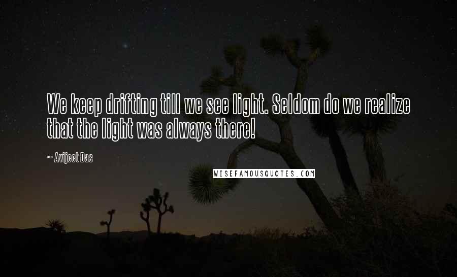 Avijeet Das Quotes: We keep drifting till we see light. Seldom do we realize that the light was always there!