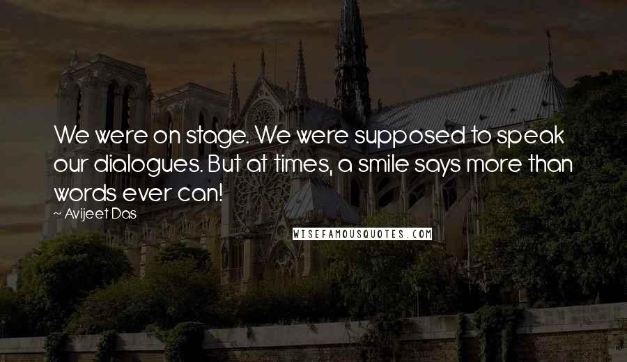 Avijeet Das Quotes: We were on stage. We were supposed to speak our dialogues. But at times, a smile says more than words ever can!