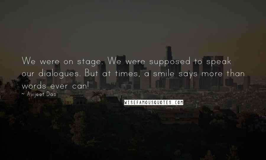 Avijeet Das Quotes: We were on stage. We were supposed to speak our dialogues. But at times, a smile says more than words ever can!