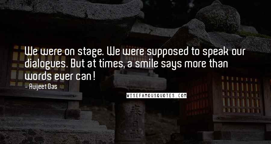 Avijeet Das Quotes: We were on stage. We were supposed to speak our dialogues. But at times, a smile says more than words ever can!