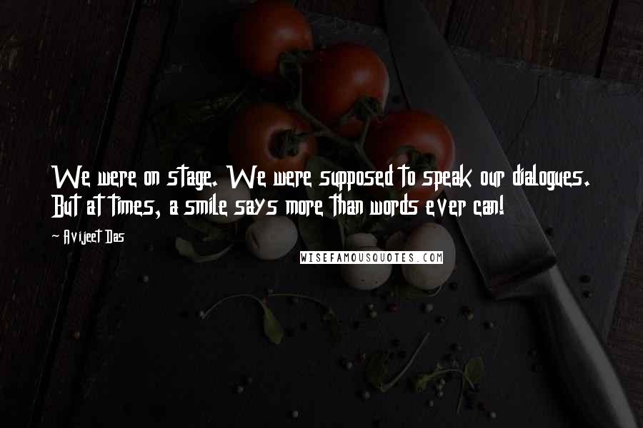 Avijeet Das Quotes: We were on stage. We were supposed to speak our dialogues. But at times, a smile says more than words ever can!