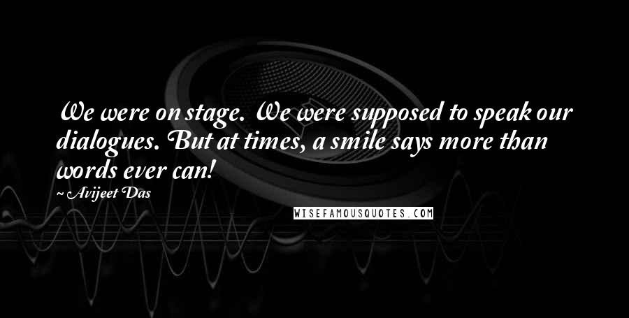 Avijeet Das Quotes: We were on stage. We were supposed to speak our dialogues. But at times, a smile says more than words ever can!