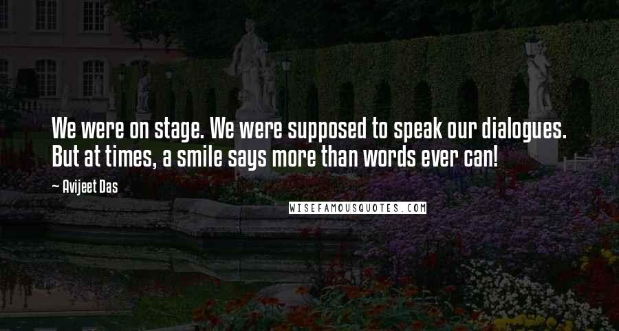 Avijeet Das Quotes: We were on stage. We were supposed to speak our dialogues. But at times, a smile says more than words ever can!