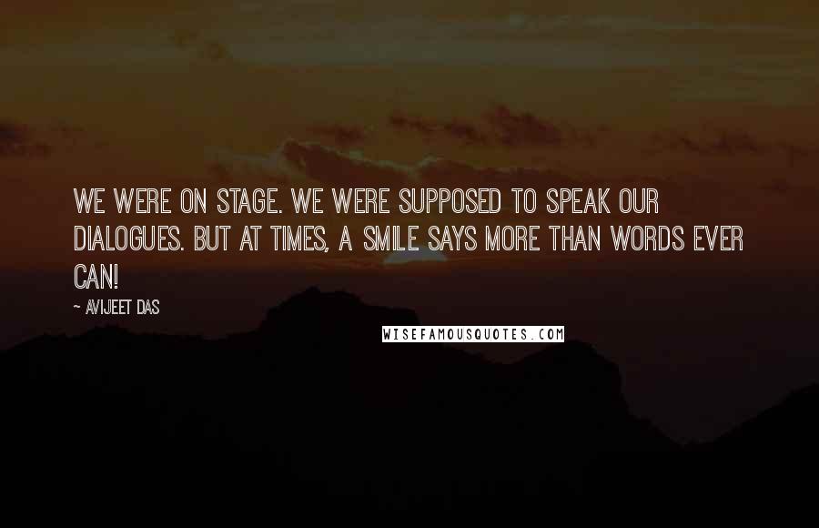 Avijeet Das Quotes: We were on stage. We were supposed to speak our dialogues. But at times, a smile says more than words ever can!