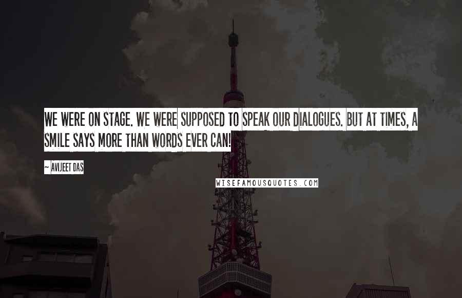 Avijeet Das Quotes: We were on stage. We were supposed to speak our dialogues. But at times, a smile says more than words ever can!