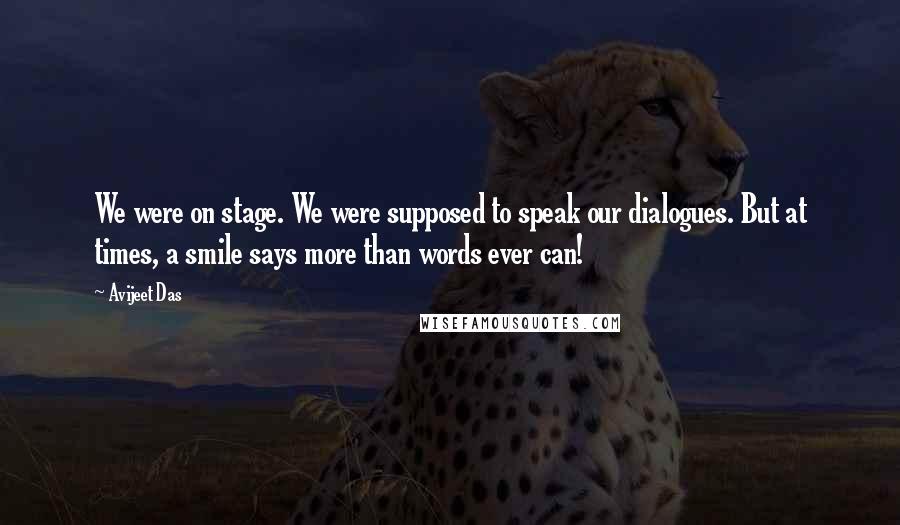 Avijeet Das Quotes: We were on stage. We were supposed to speak our dialogues. But at times, a smile says more than words ever can!