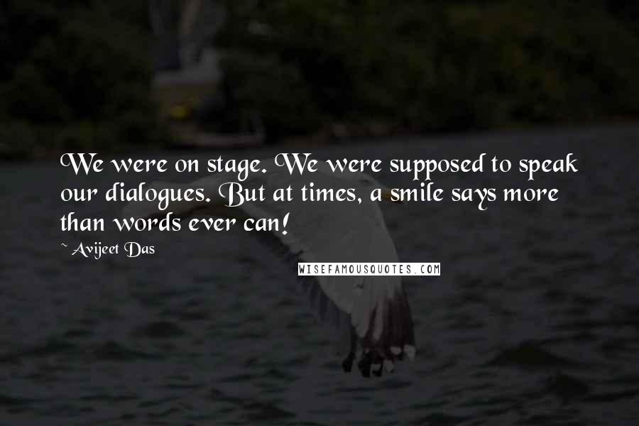 Avijeet Das Quotes: We were on stage. We were supposed to speak our dialogues. But at times, a smile says more than words ever can!