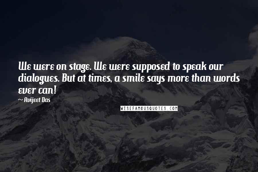 Avijeet Das Quotes: We were on stage. We were supposed to speak our dialogues. But at times, a smile says more than words ever can!