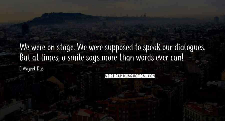 Avijeet Das Quotes: We were on stage. We were supposed to speak our dialogues. But at times, a smile says more than words ever can!