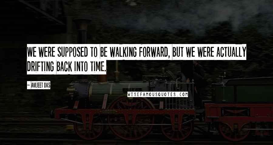 Avijeet Das Quotes: We were supposed to be walking forward, but we were actually drifting back into time.