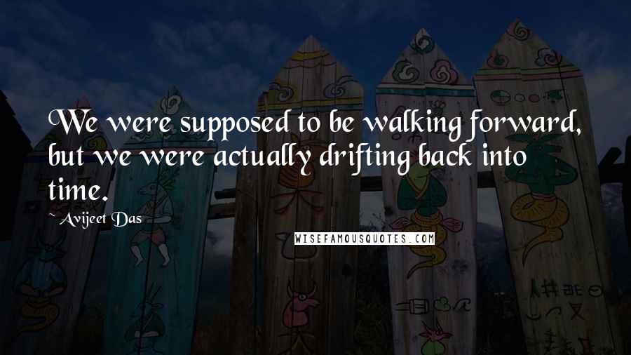 Avijeet Das Quotes: We were supposed to be walking forward, but we were actually drifting back into time.