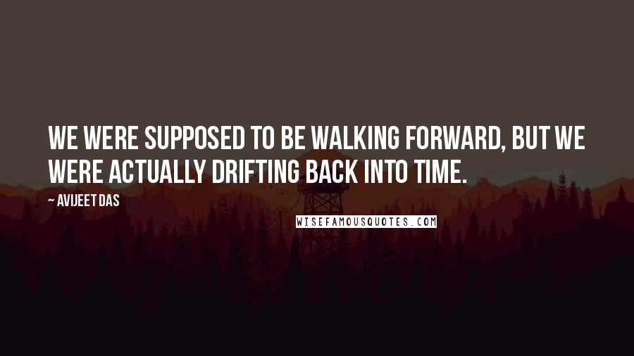 Avijeet Das Quotes: We were supposed to be walking forward, but we were actually drifting back into time.