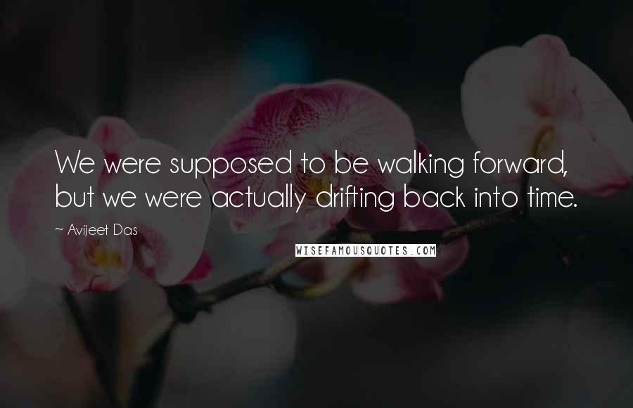 Avijeet Das Quotes: We were supposed to be walking forward, but we were actually drifting back into time.