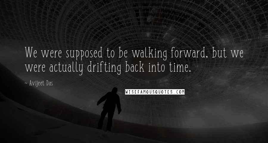 Avijeet Das Quotes: We were supposed to be walking forward, but we were actually drifting back into time.