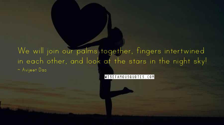 Avijeet Das Quotes: We will join our palms together, fingers intertwined in each other, and look at the stars in the night sky!