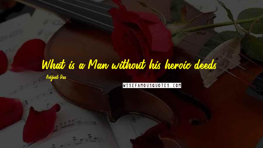 Avijeet Das Quotes: What is a Man without his heroic deeds?