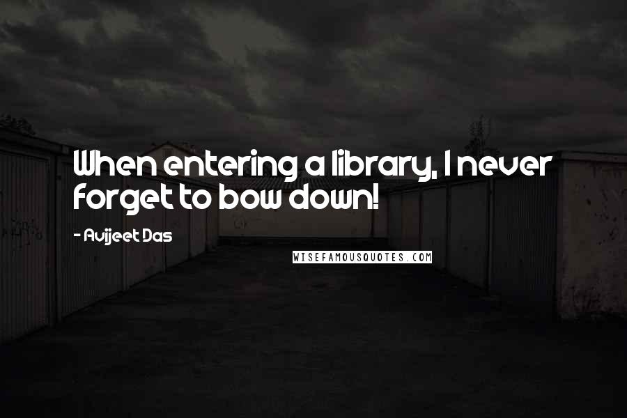 Avijeet Das Quotes: When entering a library, I never forget to bow down!