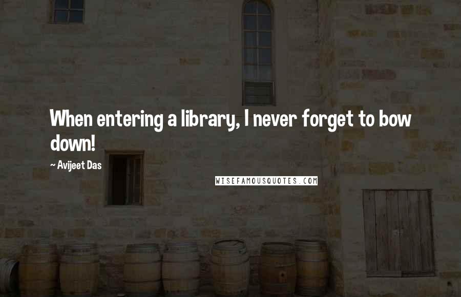 Avijeet Das Quotes: When entering a library, I never forget to bow down!