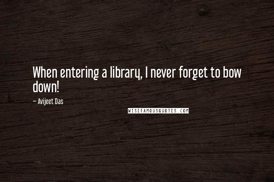 Avijeet Das Quotes: When entering a library, I never forget to bow down!