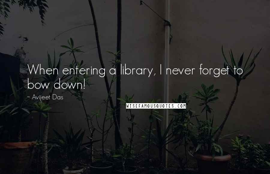 Avijeet Das Quotes: When entering a library, I never forget to bow down!