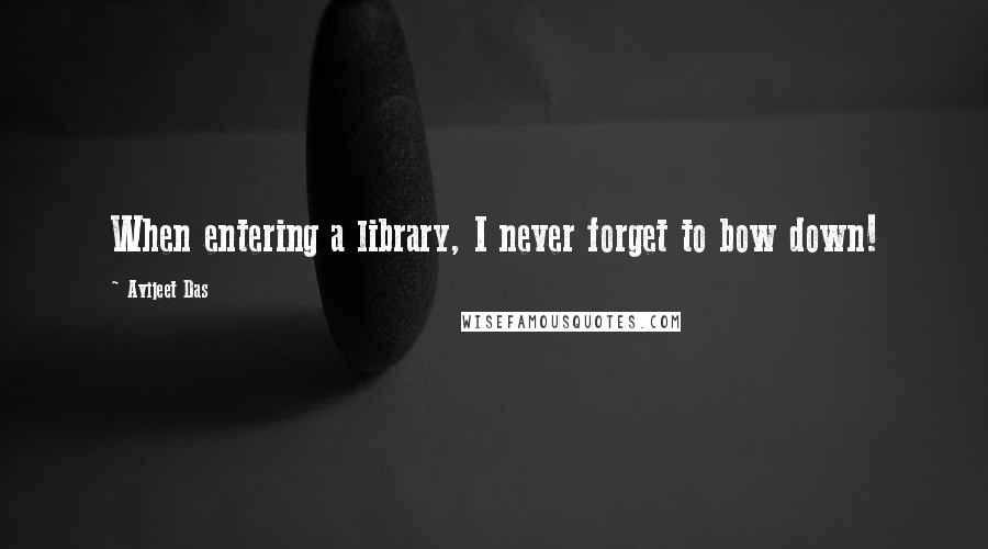 Avijeet Das Quotes: When entering a library, I never forget to bow down!