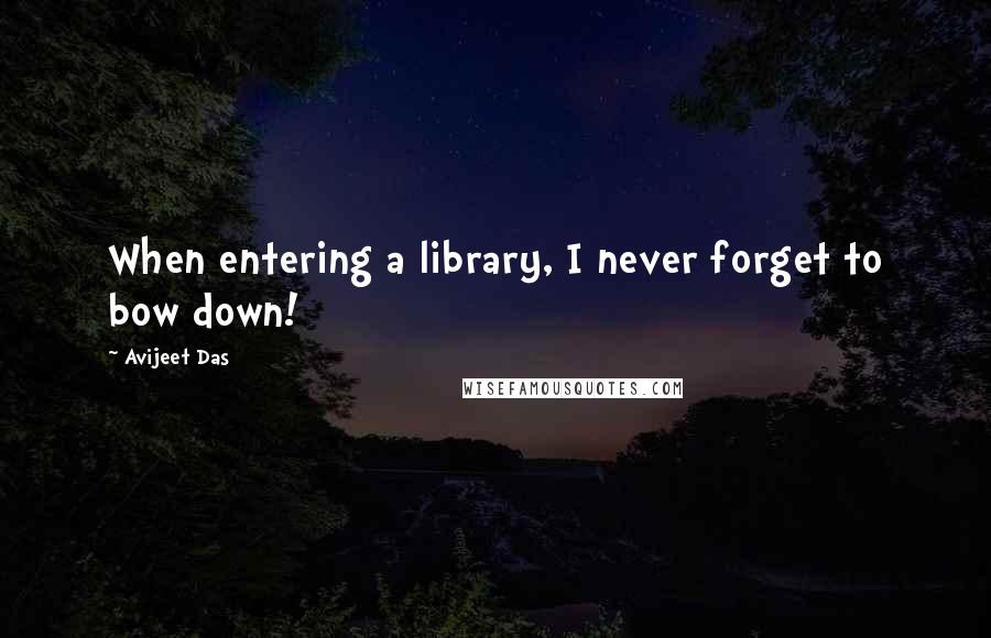 Avijeet Das Quotes: When entering a library, I never forget to bow down!