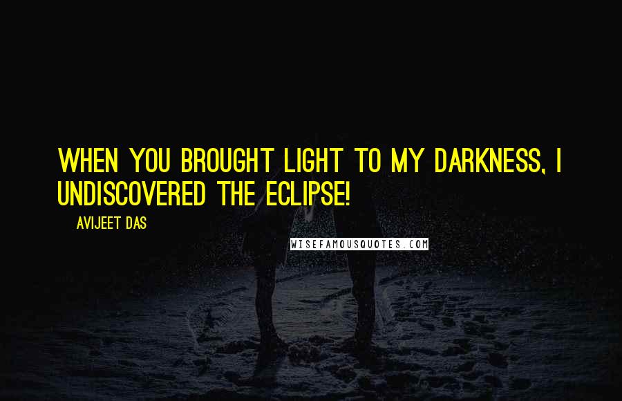Avijeet Das Quotes: When you brought light to my darkness, I undiscovered the eclipse!