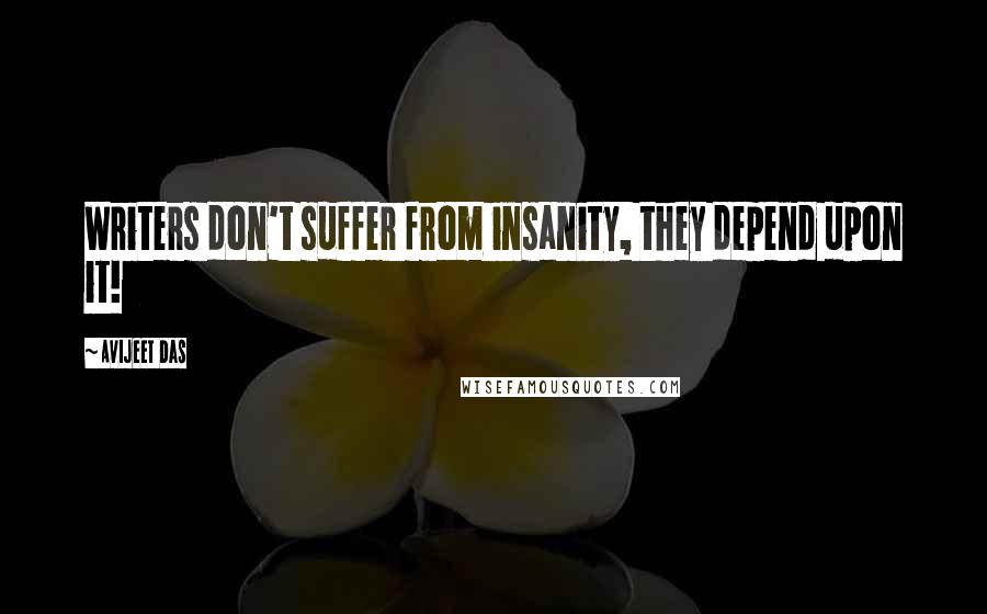 Avijeet Das Quotes: Writers don't suffer from insanity, they depend upon it!