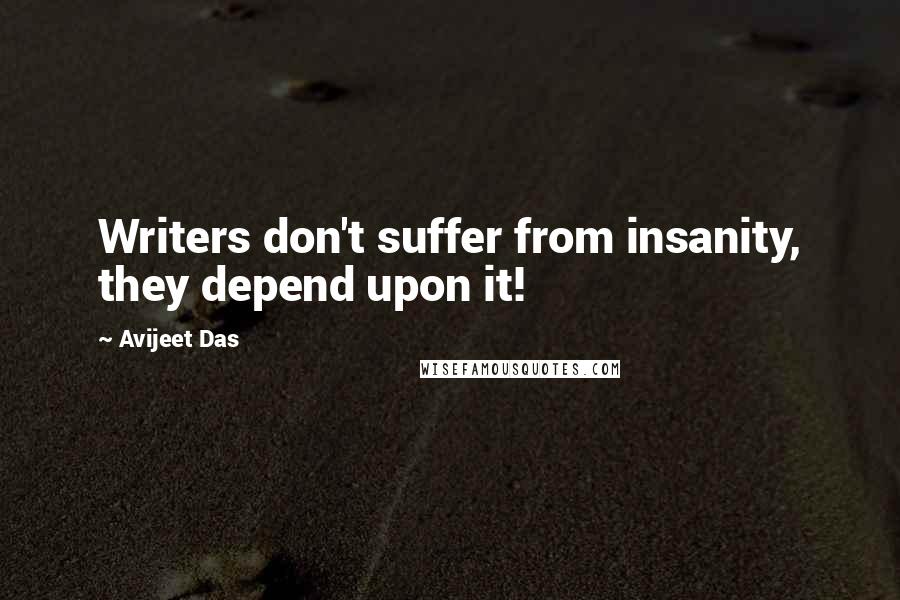 Avijeet Das Quotes: Writers don't suffer from insanity, they depend upon it!