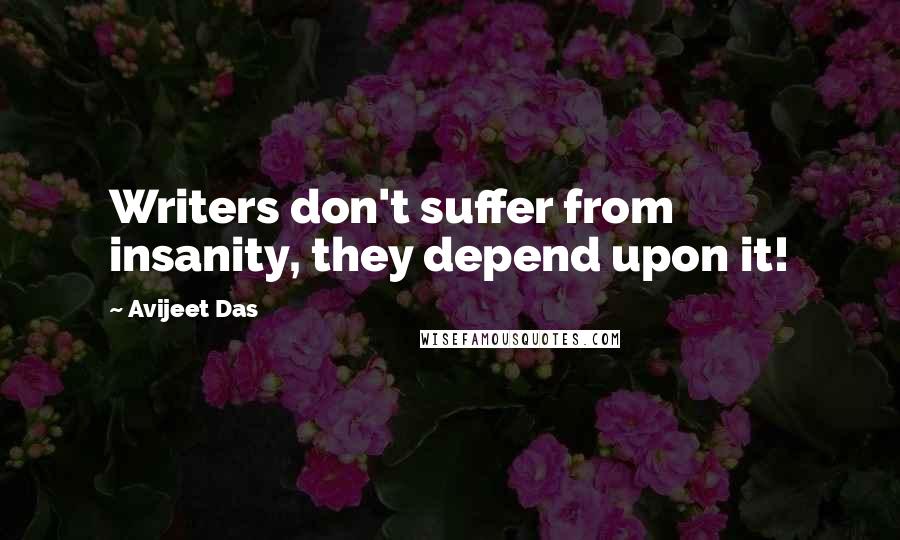 Avijeet Das Quotes: Writers don't suffer from insanity, they depend upon it!